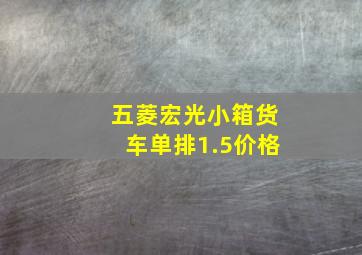 五菱宏光小箱货车单排1.5价格