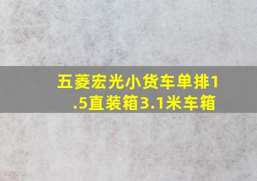 五菱宏光小货车单排1.5直装箱3.1米车箱