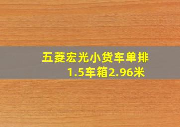 五菱宏光小货车单排1.5车箱2.96米