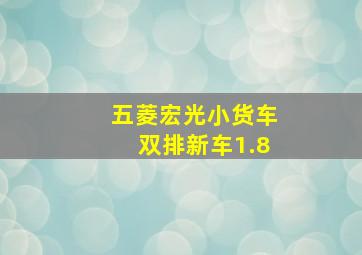 五菱宏光小货车双排新车1.8