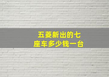 五菱新出的七座车多少钱一台