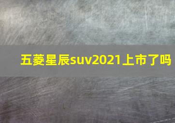 五菱星辰suv2021上市了吗