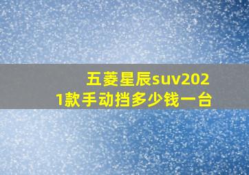 五菱星辰suv2021款手动挡多少钱一台