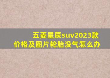 五菱星辰suv2023款价格及图片轮胎没气怎么办