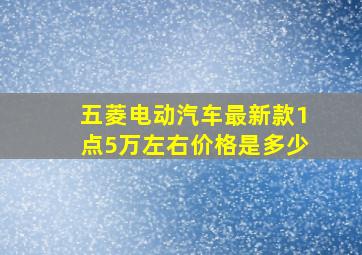 五菱电动汽车最新款1点5万左右价格是多少