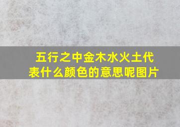 五行之中金木水火土代表什么颜色的意思呢图片