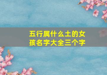 五行属什么土的女孩名字大全三个字