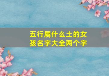 五行属什么土的女孩名字大全两个字