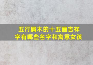 五行属木的十五画吉祥字有哪些名字和寓意女孩