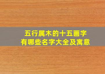 五行属木的十五画字有哪些名字大全及寓意