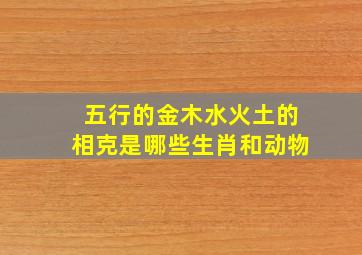 五行的金木水火土的相克是哪些生肖和动物