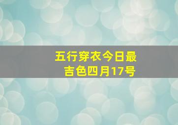 五行穿衣今日最吉色四月17号