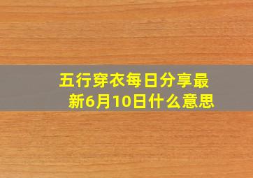 五行穿衣每日分享最新6月10日什么意思