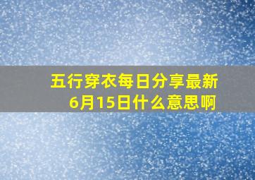 五行穿衣每日分享最新6月15日什么意思啊