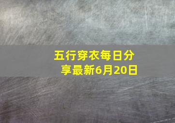 五行穿衣每日分享最新6月20日