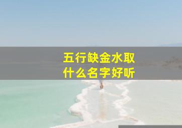 五行缺金水取什么名字好听