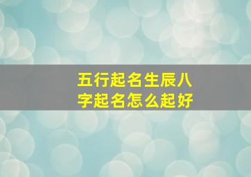 五行起名生辰八字起名怎么起好