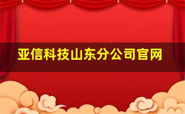 亚信科技山东分公司官网