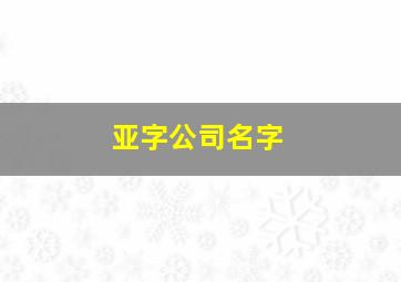 亚字公司名字