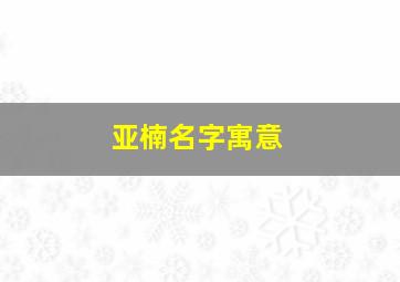 亚楠名字寓意