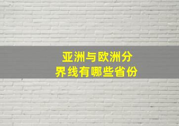 亚洲与欧洲分界线有哪些省份