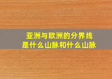 亚洲与欧洲的分界线是什么山脉和什么山脉