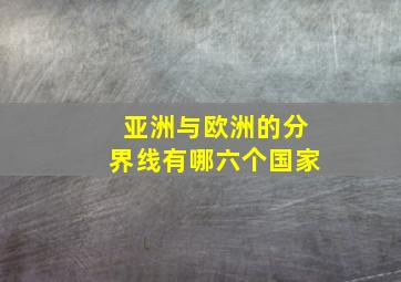 亚洲与欧洲的分界线有哪六个国家