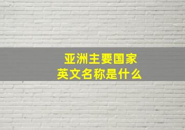 亚洲主要国家英文名称是什么