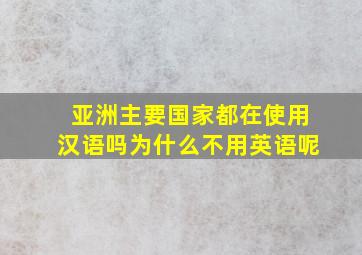 亚洲主要国家都在使用汉语吗为什么不用英语呢