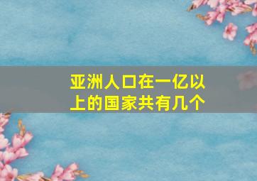 亚洲人口在一亿以上的国家共有几个