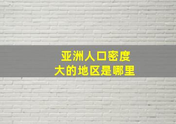 亚洲人口密度大的地区是哪里