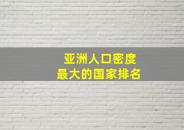 亚洲人口密度最大的国家排名