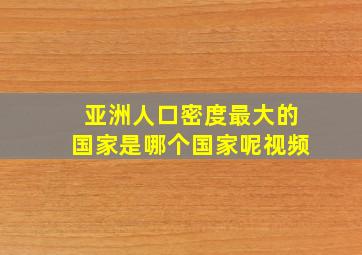 亚洲人口密度最大的国家是哪个国家呢视频