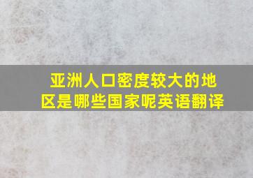 亚洲人口密度较大的地区是哪些国家呢英语翻译