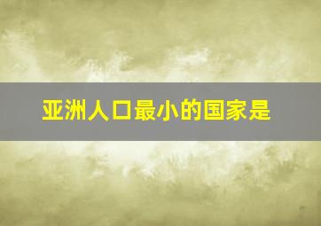 亚洲人口最小的国家是