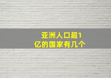 亚洲人口超1亿的国家有几个