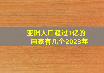 亚洲人口超过1亿的国家有几个2023年