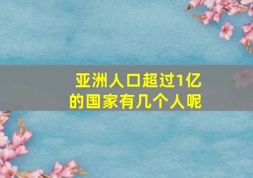 亚洲人口超过1亿的国家有几个人呢