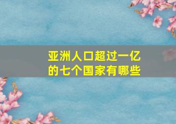 亚洲人口超过一亿的七个国家有哪些