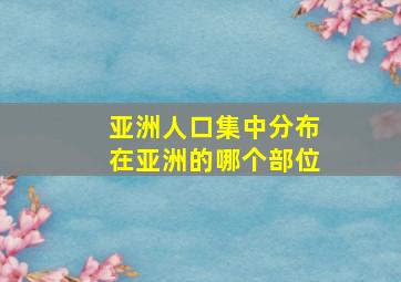 亚洲人口集中分布在亚洲的哪个部位