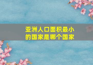 亚洲人口面积最小的国家是哪个国家