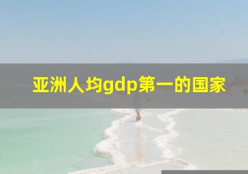 亚洲人均gdp第一的国家