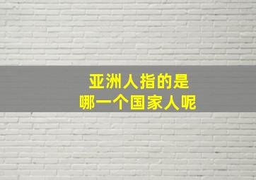 亚洲人指的是哪一个国家人呢