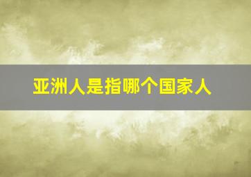 亚洲人是指哪个国家人