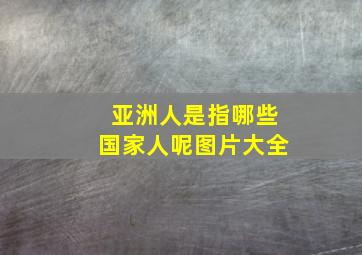 亚洲人是指哪些国家人呢图片大全