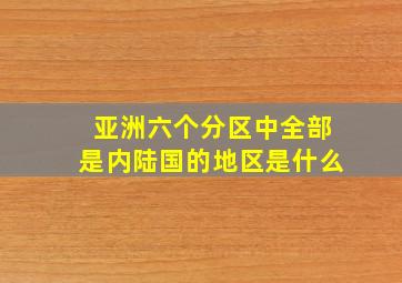 亚洲六个分区中全部是内陆国的地区是什么