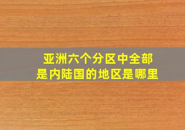 亚洲六个分区中全部是内陆国的地区是哪里