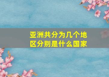 亚洲共分为几个地区分别是什么国家