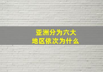 亚洲分为六大地区依次为什么