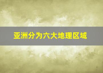 亚洲分为六大地理区域